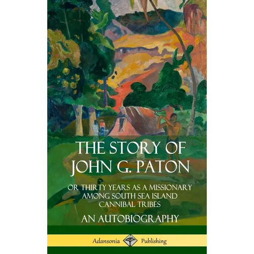 The Story of John G. Paton: Or Thirty Years as a Missionary Among South Sea Island Cannibal Tribes, An Autobiography (Hardcover) - Hardcover
