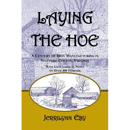 Laying the Hoe: A Century of Iron Manufacturing in Stafford County, Virginia - Paperback