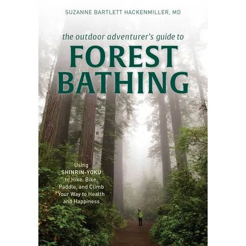 The Outdoor Adventurer's Guide to Forest Bathing: Using Shinrin-Yoku to Hike, Bike, Paddle, and Climb Your Way to Health and Happiness - Paperback