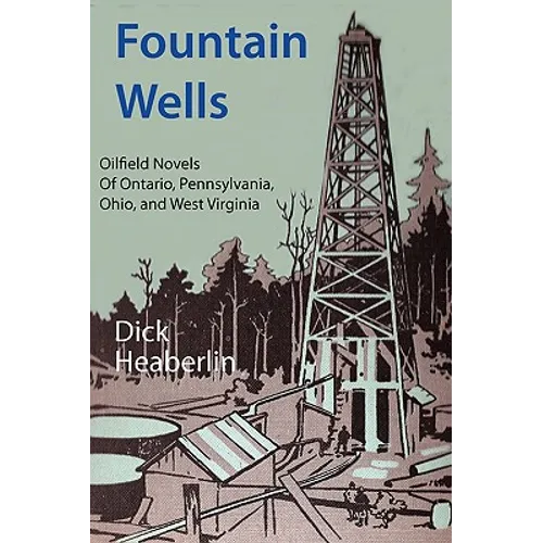 Fountain Wells: Oilfield Novels of Ontario, Pennsylvania, West Virginia, and Ohio - Paperback