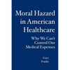 Moral Hazard in American Healthcare: Why We Can't Control Our Medical Expenses - Paperback
