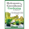 Hydroponics and Greenhouse Gardening for Beginners: The Ultimate Guide to Grow Vegetables, Fruits and Herbs at Home - Paperback