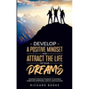 Develop a Positive Mindset and Attract the Life of Your Dreams: Unleash Positive Thinking to Achieve Unbound Happiness, Health, and Success - Paperback