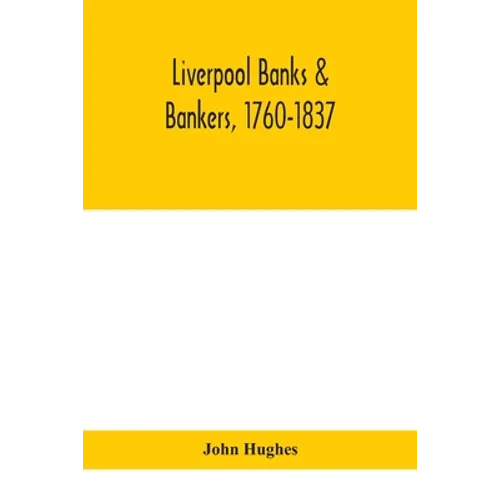 Liverpool Banks & Bankers, 1760-1837, A History Of The Circumstances Which Gave Rise To The Industry, And Of The Men Who Founded And Developed It - Paperback