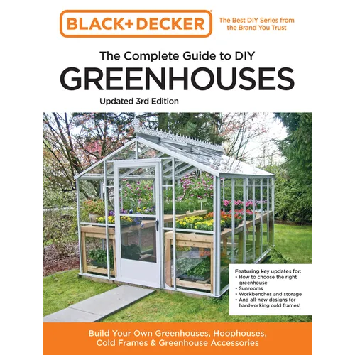 Black and Decker the Complete Guide to DIY Greenhouses 3rd Edition: Build Your Own Greenhouses, Hoophouses, Cold Frames & Greenhouse Accessories - Paperback