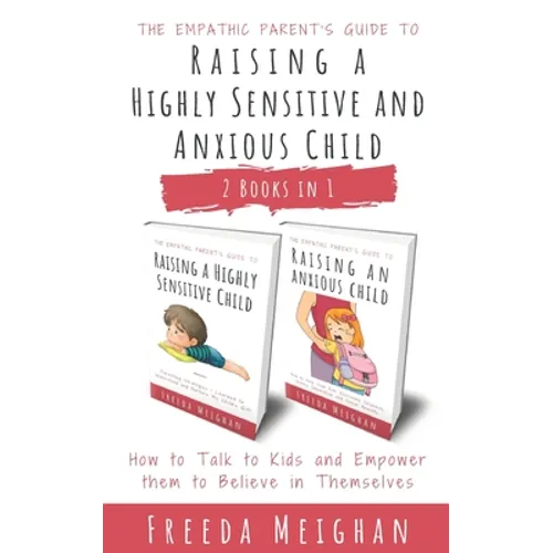 The Empathic Parent's Guide to Raising a Highly Sensitive and Anxious Child: How to Talk to Kids and Empower them to Believe in Themselves - 2 Books i - Paperback