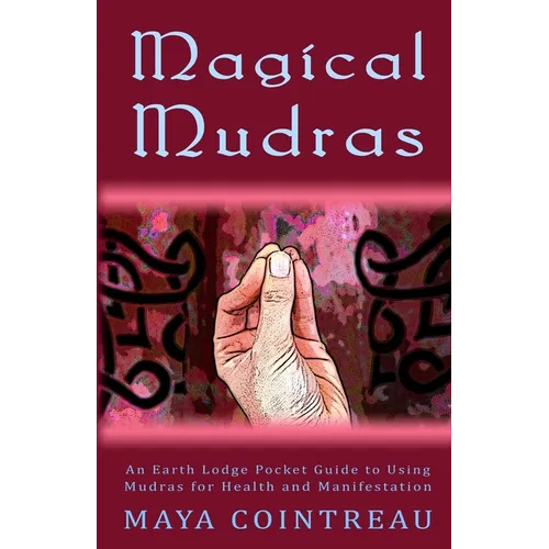 Magical Mudras - An Earth Lodge Pocket Guide to Using Mudras for Health and Manifestation - Paperback