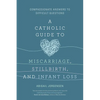 A Catholic Guide to Miscarriage, Stillbirth, and Infant Loss: Compassionate Answers to Difficult Questions - Paperback