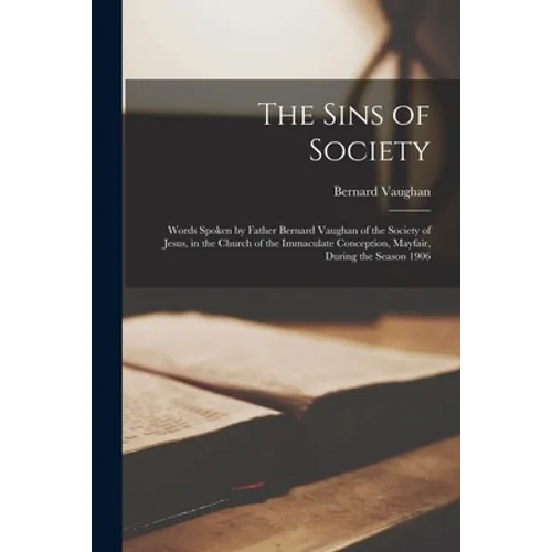 The Sins of Society [microform]: Words Spoken by Father Bernard Vaughan of the Society of Jesus, in the Church of the Immaculate Conception, Mayfair, - Paperback