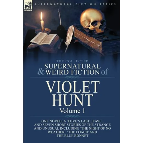 The Collected Supernatural and Weird Fiction of Violet Hunt: Volume 1: One Novella 'Love's Last Leave', and Seven Short Stories of the Strange and Unu - Hardcover