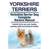 Yorkshire Terriers. Yorkshire Terrier Dog Complete Owners Manual. Yorkshire Terrier care, costs, feeding, grooming, health and training all included. - Paperback