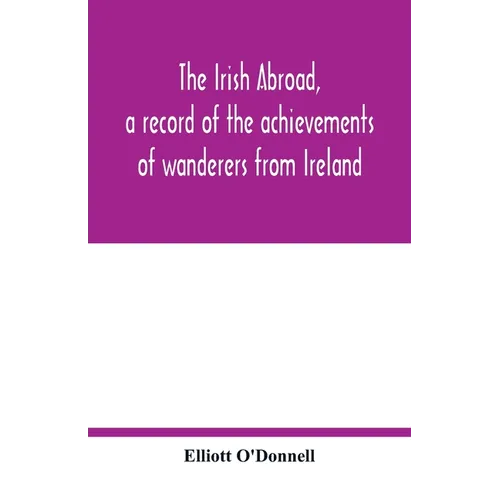 The Irish abroad, a record of the achievements of wanderers from Ireland - Paperback