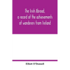 The Irish abroad, a record of the achievements of wanderers from Ireland - Paperback