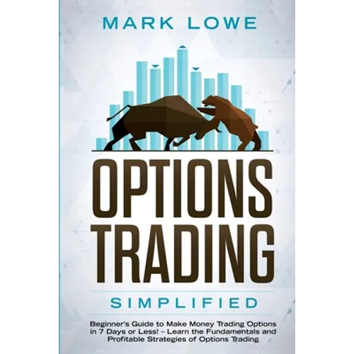 Options Trading: Simplified - Beginner's Guide to Make Money Trading Options in 7 Days or Less! - Learn the Fundamentals and Profitable Strategies of - Paperback