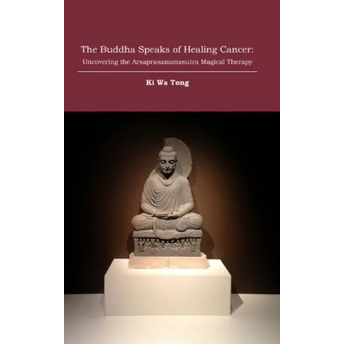 The Buddha Speaks of Healing Cancer: Uncovering the Arsaprasamanasutra Magical Therapy - Hardcover