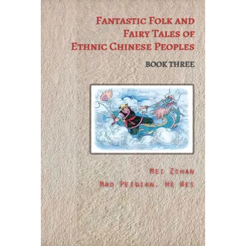 Fantastic Folk and Fairy Tales of Ethnic Chinese Peoples - Book Three: Ancient Chinese Folk Tales Filled with Adventure, Bravery, and Wisdom - Paperback