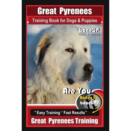 Great Pyrenees Training Book for Dogs and Puppies By Bone Up Dog Training: Are You Ready to Bone Up? Easy Training * Fast Results Great Pyrenees Train - Paperback