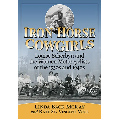 Iron Horse Cowgirls: Louise Scherbyn and the Women Motorcyclists of the 1930s and 1940s - Paperback