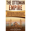 The Ottoman Empire: A Captivating Guide to the Rise and Fall of the Turkish Empire and Its Control Over Much of Southeast Europe, Western Asia, and No - Hardcover