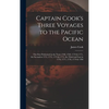 Captain Cook's Three Voyages to the Pacific Ocean [microform]: the First Performed in the Years 1768, 1769, 1770 & 1771, the Second in 1772, 1773, 177 - Hardcover