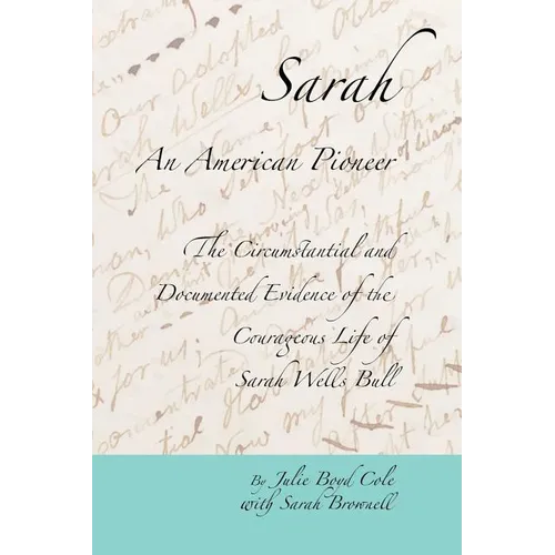 Sarah, An American Pioneer: The Circumstantial and Documented Evidence of the Courageous Life of Sarah Wells Bull - Paperback