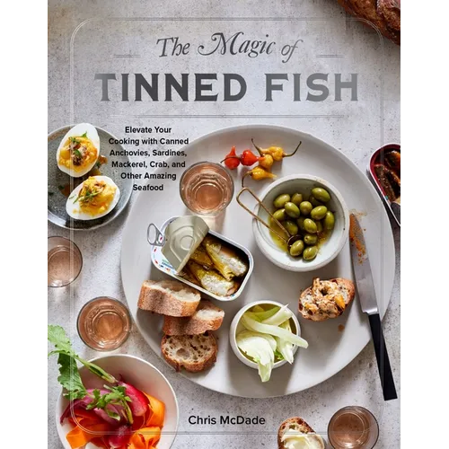 The Magic of Tinned Fish: Elevate Your Cooking with Canned Anchovies, Sardines, Mackerel, Crab, and Other Amazing Seafood - Hardcover