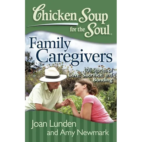 Chicken Soup for the Soul: Family Caregivers: 101 Stories of Love, Sacrifice, and Bonding - Paperback