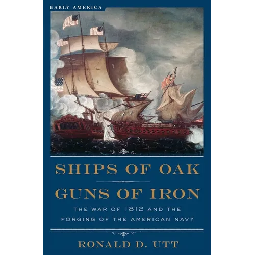 Ships of Oak, Guns of Iron: The War of 1812 and the Forging of the American Navy - Paperback