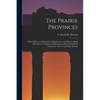 The Prairie Provinces; a Short History of Manitoba, Saskatchewan, and Alberta, Being a Revision of "A History of Manitoba and the North-West Territori - Paperback