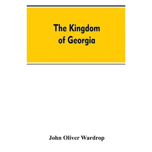 The kingdom of Georgia; notes of travel in a land of woman, wine and song, to which are appended historical, literary, and political sketches, specime - Paperback