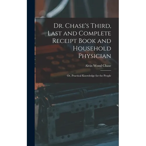 Dr. Chase's Third, Last and Complete Receipt Book and Household Physician: Or, Practical Knowledge for the People - Hardcover