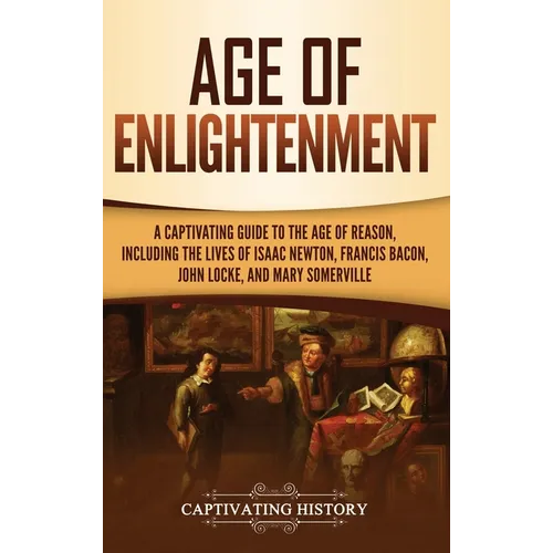 Age of Enlightenment: A Captivating Guide to the Age of Reason, Including the Lives of Isaac Newton, Francis Bacon, John Locke, and Mary Somerville - Hardcover