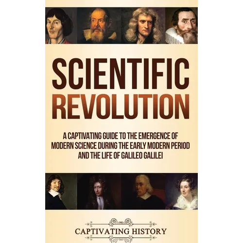 Scientific Revolution: A Captivating Guide to the Emergence of Modern Science During the Early Modern Period and the Life of Galileo Galilei - Hardcover