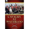 Cavalry at Waterloo: British Mounted Troops During the Campaign of 1815 - Hardcover