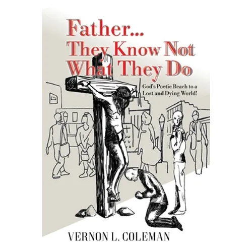 Father They Know Not What They Do: God's Poetic Reach to a Lost and Dying World - Paperback