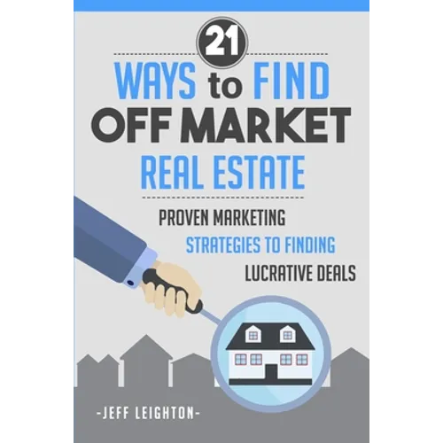 21 Ways to Find Off Market Real Estate: Proven Marketing Strategies to Finding Lucrative Deals - Paperback