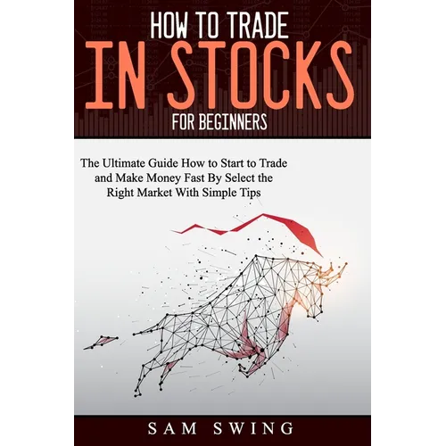 How to trade in stock for beginners: The Ultimate Guide to Start Trading and Making Money Fast by Selecting the Right Market with Simple Tips. Learn H - Paperback