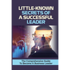 Little-Known Secrets Of A Successful Leader: The Comprehensive Guide To Become A Business Leader: How To Be An Effective Leader - Paperback