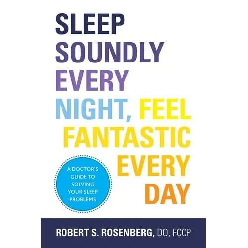 Sleep Soundly Every Night, Feel Fantastic Every Day: A Doctor's Guide to Solving Your Sleep Problems - Paperback