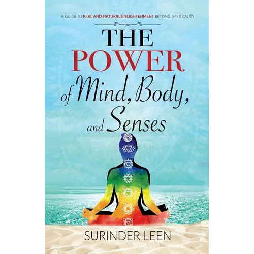 The Power of Mind, Body, and Senses: A Guide to Real and Natural Enlightenment Beyond Spirituality - Paperback