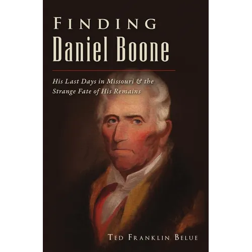 Finding Daniel Boone: His Last Days in Missouri and the Strange Fate of His Remains - Paperback