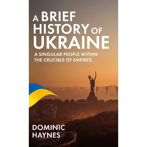 A Brief History of Ukraine: A Singular People Within the Crucible of Empires - Hardcover