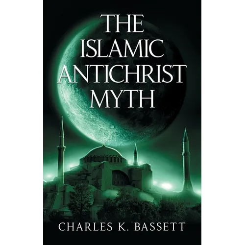 The Islamic Antichrist Myth: Why the Beast Is Not an Arab or a Muslim - Paperback