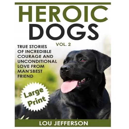 Heroic Dogs Volume 2 ***Large Print Edition***: True Stories of Incredible Courage and Unconditional Love from Man's Best Friend - Paperback