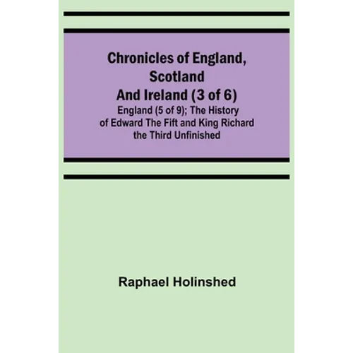 Chronicles of England, Scotland and Ireland (3 of 6): England (5 of 9); The History of Edward the Fift and King Richard the Third Unfinished - Paperback