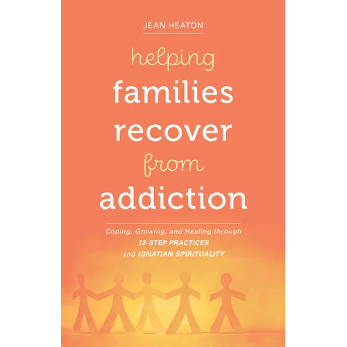 Helping Families Recover from Addiction: Coping, Growing, and Healing Through 12-Step Practices and Ignatian Spirituality - Paperback