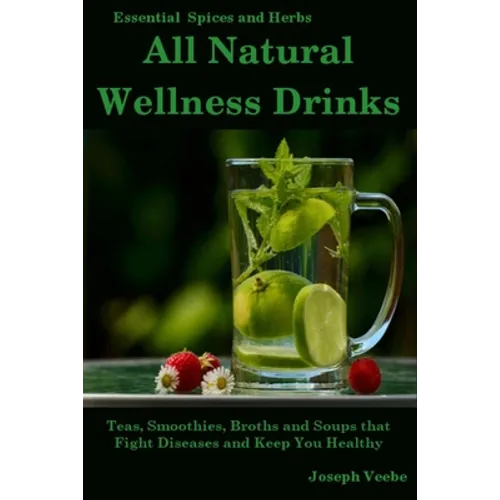 All Natural Wellness Drinks: Teas, Smoothies, Broths, and Soups That Fight Disease and Keep You Healthy. Weight Loss, Anti-Cancer, Anti-Inflammator - Paperback