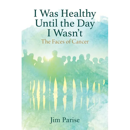 I Was Healthy Until the Day I Wasn't: The Faces of Cancer - Paperback