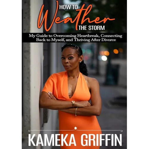 How to Weather the Storm: My Guide to Overcoming Heartbreak, Connecting Back to Myself, and Thriving After Divorce - Paperback