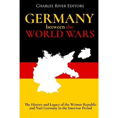 Germany Between the World Wars: The History and Legacy of the Weimar Republic and Nazi Germany in the Interwar Period - Paperback